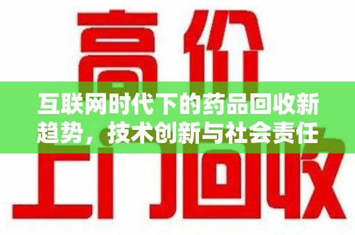 肇庆互联网时代下的药品回收新趋势，技术创新与社会责任